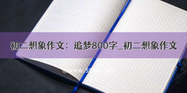 初二想象作文：追梦800字_初二想象作文