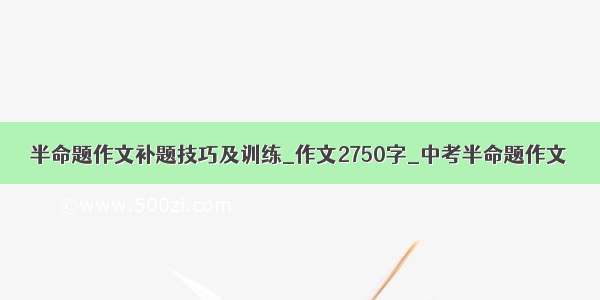 半命题作文补题技巧及训练_作文2750字_中考半命题作文