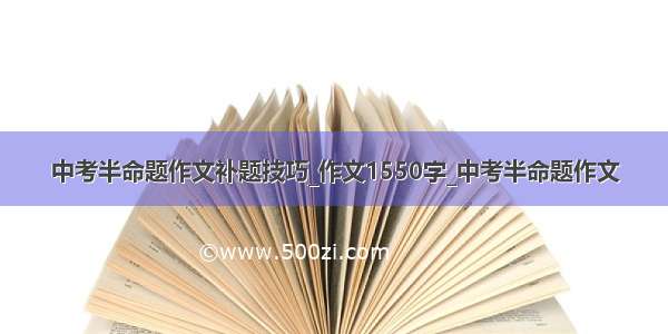 中考半命题作文补题技巧_作文1550字_中考半命题作文