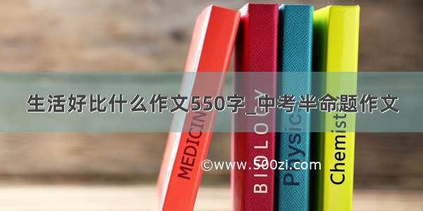 生活好比什么作文550字_中考半命题作文