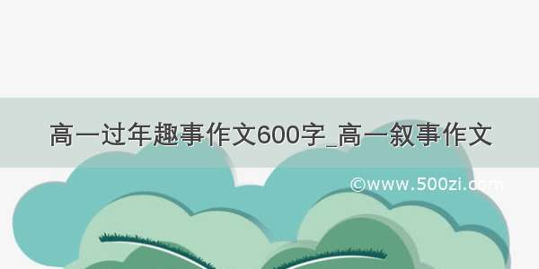 高一过年趣事作文600字_高一叙事作文