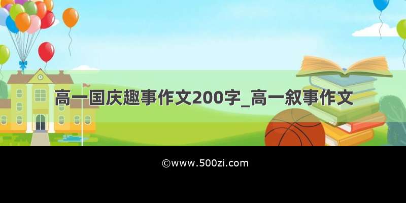 高一国庆趣事作文200字_高一叙事作文