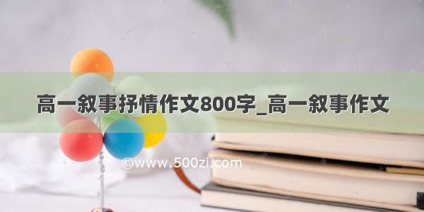 高一叙事抒情作文800字_高一叙事作文