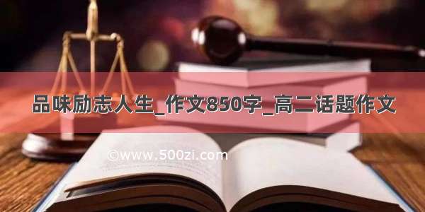 品味励志人生_作文850字_高二话题作文