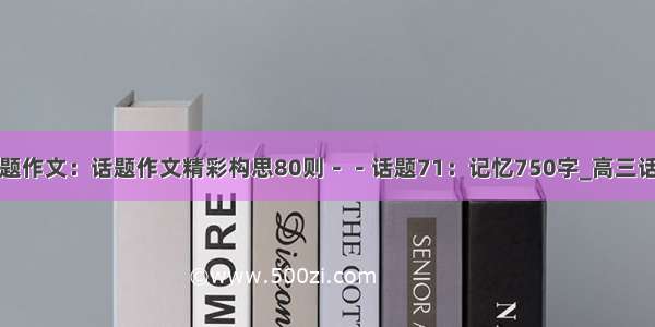 高三话题作文：话题作文精彩构思80则－－话题71：记忆750字_高三话题作文