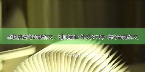 感悟类高考命题作文：时间流逝_作文850字_高考命题作文