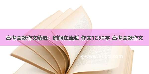 高考命题作文精选：时间在流逝_作文1250字_高考命题作文