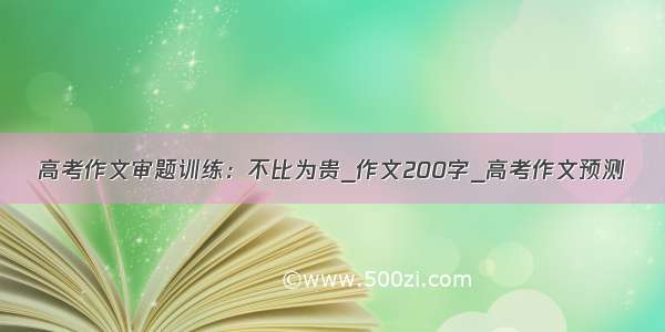 高考作文审题训练：不比为贵_作文200字_高考作文预测