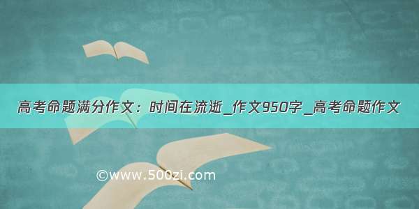 高考命题满分作文：时间在流逝_作文950字_高考命题作文