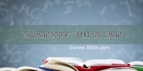 高三周记500字：台灯_高三周记