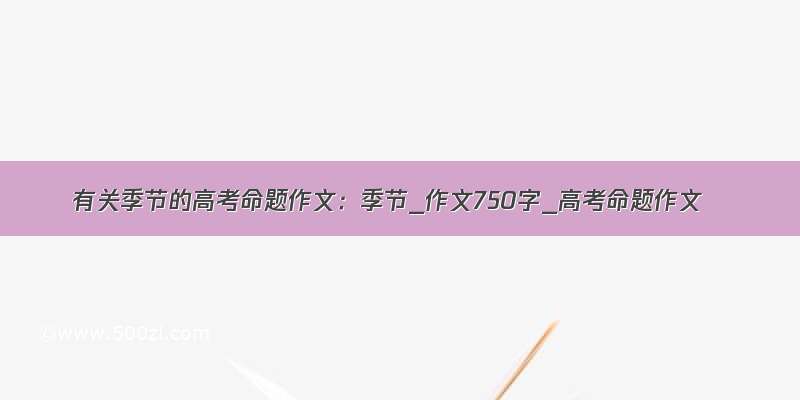 有关季节的高考命题作文：季节_作文750字_高考命题作文