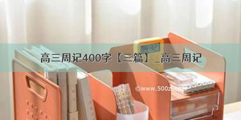 高三周记400字【三篇】_高三周记