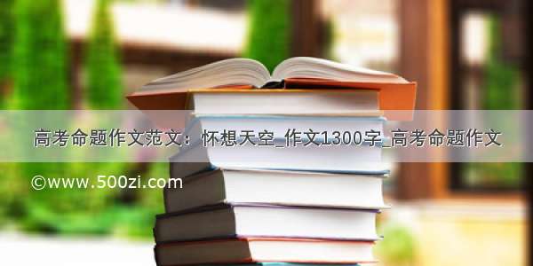 高考命题作文范文：怀想天空_作文1300字_高考命题作文