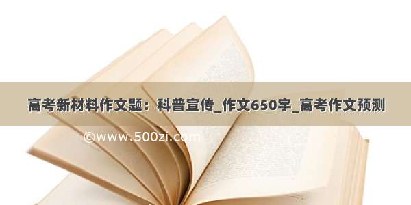 高考新材料作文题：科普宣传_作文650字_高考作文预测