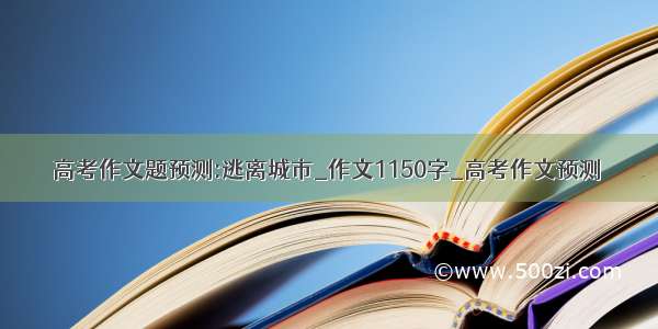 高考作文题预测:逃离城市_作文1150字_高考作文预测