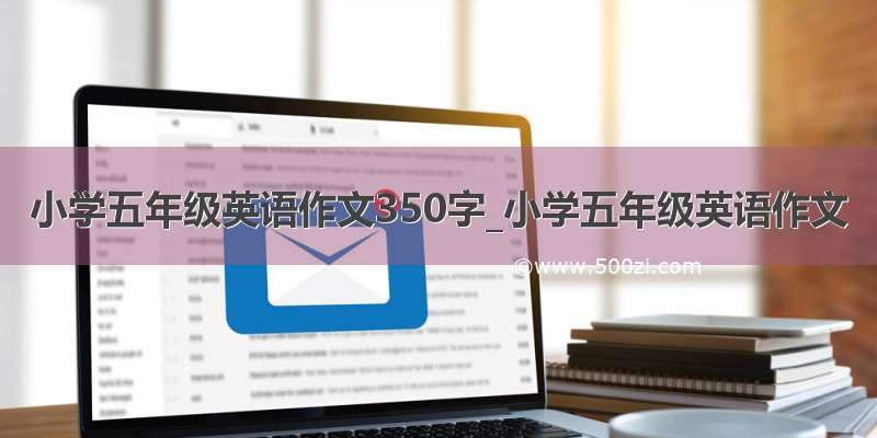 小学五年级英语作文350字_小学五年级英语作文