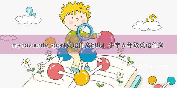 my favourite sport英语作文80词_小学五年级英语作文