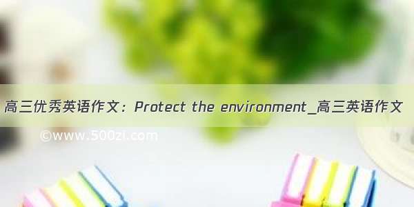 高三优秀英语作文：Protect the environment_高三英语作文