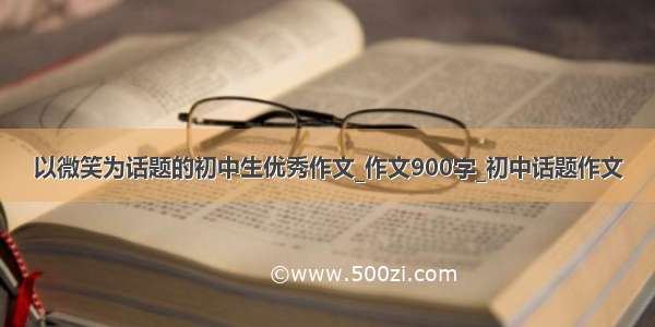 以微笑为话题的初中生优秀作文_作文900字_初中话题作文