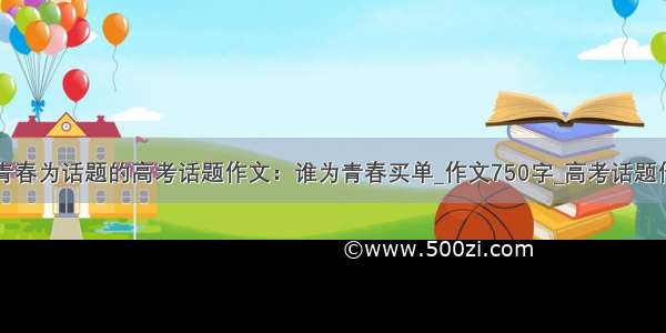 以青春为话题的高考话题作文：谁为青春买单_作文750字_高考话题作文