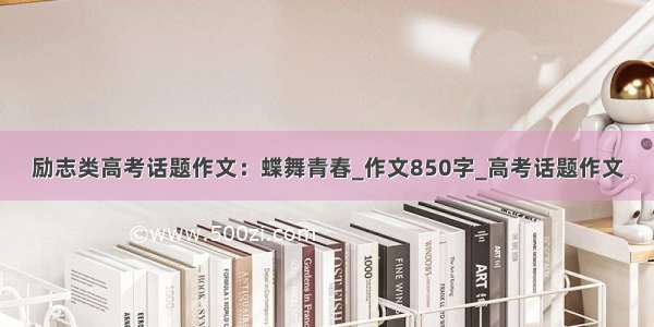 励志类高考话题作文：蝶舞青春_作文850字_高考话题作文