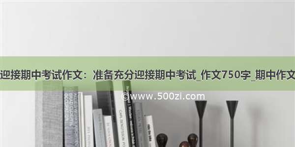 迎接期中考试作文：准备充分迎接期中考试_作文750字_期中作文