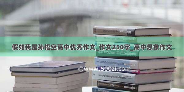 假如我是孙悟空高中优秀作文_作文250字_高中想象作文