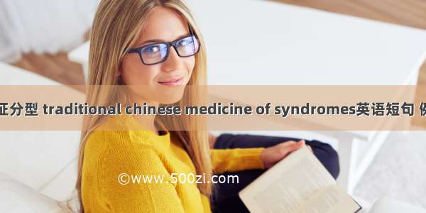 中医辩证分型 traditional chinese medicine of syndromes英语短句 例句大全