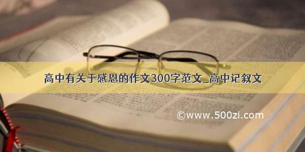 高中有关于感恩的作文300字范文_高中记叙文