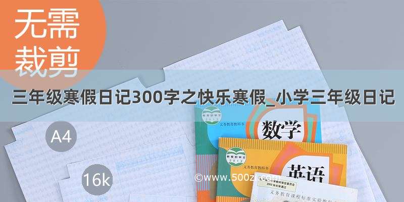 三年级寒假日记300字之快乐寒假_小学三年级日记