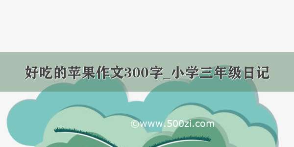 好吃的苹果作文300字_小学三年级日记