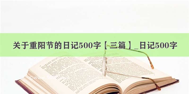 关于重阳节的日记500字【三篇】_日记500字