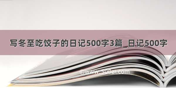 写冬至吃饺子的日记500字3篇_日记500字
