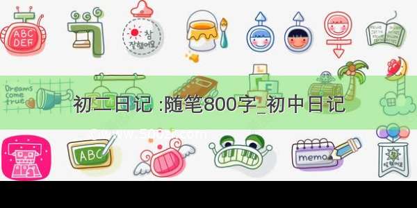 初二日记 :随笔800字_初中日记