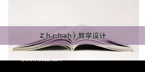 Z h c h sh r 教学设计