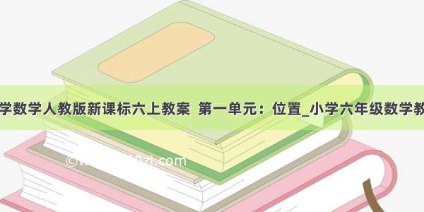 小学数学人教版新课标六上教案  第一单元：位置_小学六年级数学教案