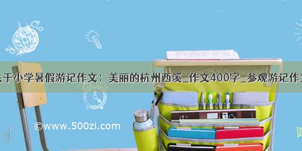 关于小学暑假游记作文：美丽的杭州西溪_作文400字_参观游记作文