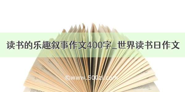 读书的乐趣叙事作文400字_世界读书日作文