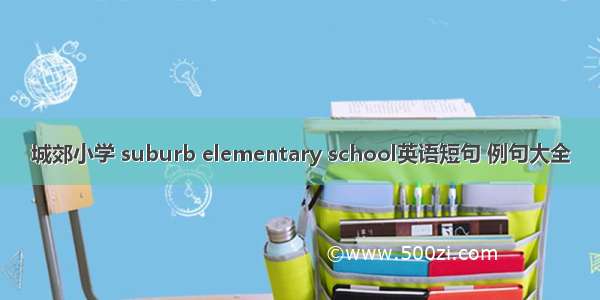 城郊小学 suburb elementary school英语短句 例句大全