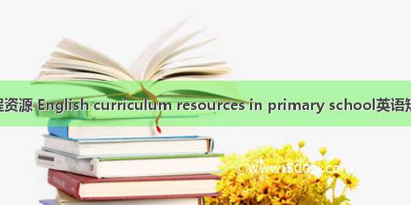 小学英语课程资源 English curriculum resources in primary school英语短句 例句大全