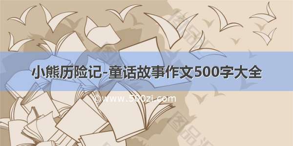 小熊历险记-童话故事作文500字大全