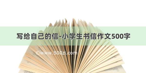 写给自己的信-小学生书信作文500字