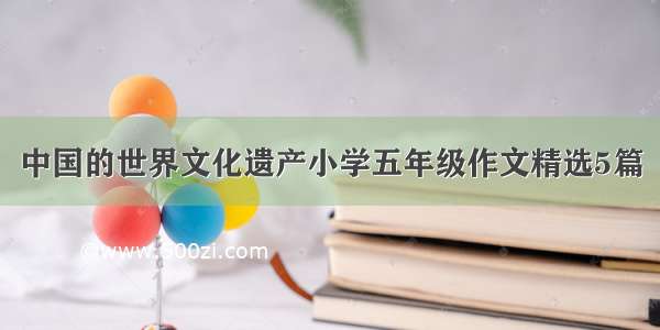 中国的世界文化遗产小学五年级作文精选5篇