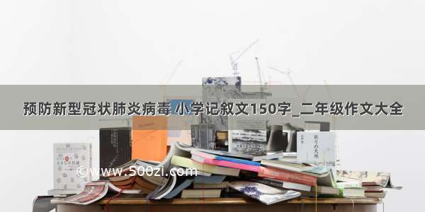 预防新型冠状肺炎病毒 小学记叙文150字_二年级作文大全