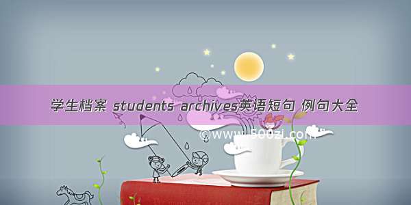 学生档案 students archives英语短句 例句大全