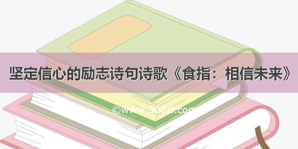 坚定信心的励志诗句诗歌《食指：相信未来》