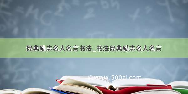 经典励志名人名言书法_书法经典励志名人名言