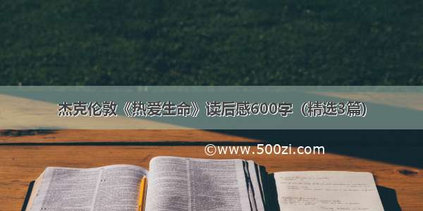 杰克伦敦《热爱生命》读后感600字（精选3篇）