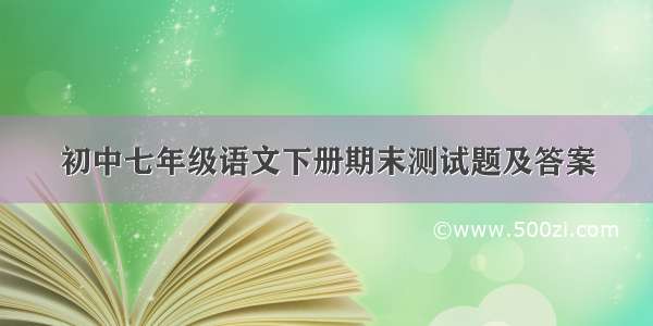 初中七年级语文下册期末测试题及答案