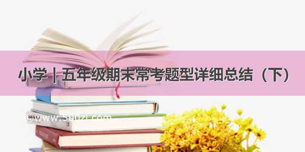 小学 | 五年级期末常考题型详细总结（下）